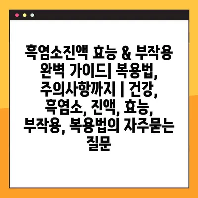 흑염소진액 효능 & 부작용 완벽 가이드| 복용법, 주의사항까지 | 건강, 흑염소, 진액, 효능, 부작용, 복용법