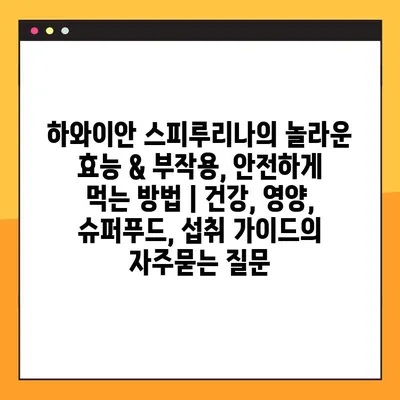 하와이안 스피루리나의 놀라운 효능 & 부작용, 안전하게 먹는 방법 | 건강, 영양, 슈퍼푸드, 섭취 가이드