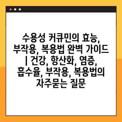 수용성 커큐민의 효능, 부작용, 복용법 완벽 가이드 | 건강, 항산화, 염증, 흡수율, 부작용, 복용법