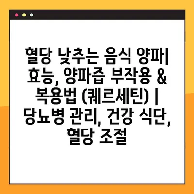 혈당 낮추는 음식 양파| 효능, 양파즙 부작용 & 복용법 (퀘르세틴) | 당뇨병 관리, 건강 식단, 혈당 조절