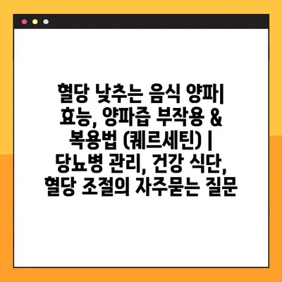 혈당 낮추는 음식 양파| 효능, 양파즙 부작용 & 복용법 (퀘르세틴) | 당뇨병 관리, 건강 식단, 혈당 조절