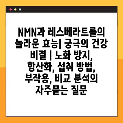 NMN과 레스베라트롤의 놀라운 효능| 궁극의 건강 비결 | 노화 방지, 항산화, 섭취 방법, 부작용, 비교 분석