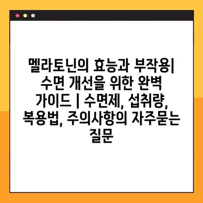 멜라토닌의 효능과 부작용| 수면 개선을 위한 완벽 가이드 | 수면제, 섭취량, 복용법, 주의사항