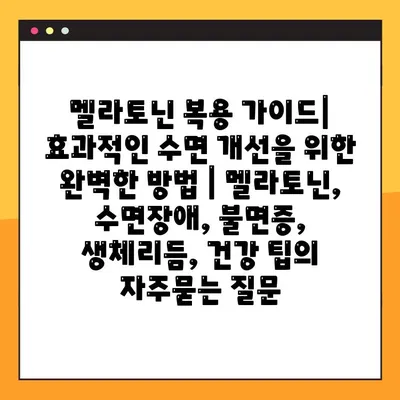 멜라토닌 복용 가이드| 효과적인 수면 개선을 위한 완벽한 방법 | 멜라토닌, 수면장애, 불면증, 생체리듬, 건강 팁