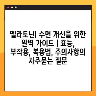 멜라토닌| 수면 개선을 위한 완벽 가이드 | 효능, 부작용, 복용법, 주의사항