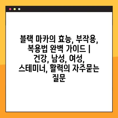 블랙 마카의 효능, 부작용, 복용법 완벽 가이드 | 건강, 남성, 여성, 스테미너, 활력