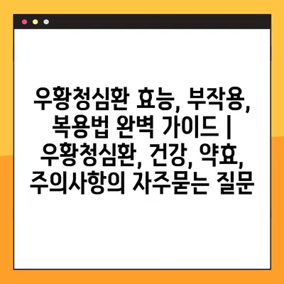 우황청심환 효능, 부작용, 복용법 완벽 가이드 | 우황청심환, 건강, 약효, 주의사항