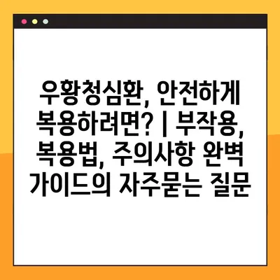우황청심환, 안전하게 복용하려면? | 부작용, 복용법, 주의사항 완벽 가이드