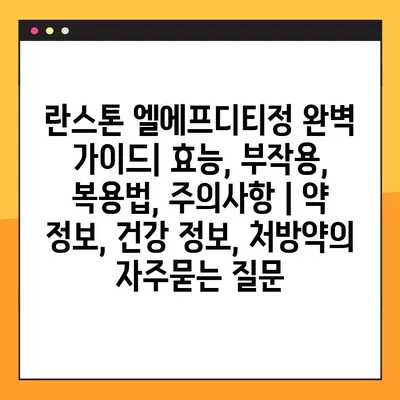 란스톤 엘에프디티정 완벽 가이드| 효능, 부작용, 복용법, 주의사항 | 약 정보, 건강 정보, 처방약