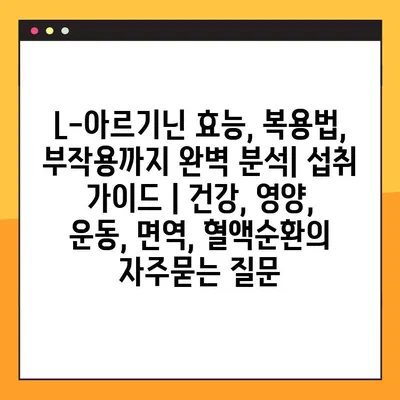L-아르기닌 효능, 복용법, 부작용까지 완벽 분석| 섭취 가이드 | 건강, 영양, 운동, 면역, 혈액순환