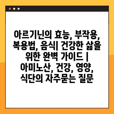 아르기닌의 효능, 부작용, 복용법, 음식| 건강한 삶을 위한 완벽 가이드 | 아미노산, 건강, 영양, 식단