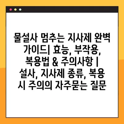 물설사 멈추는 지사제 완벽 가이드| 효능, 부작용, 복용법 & 주의사항 | 설사, 지사제 종류, 복용 시 주의