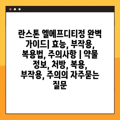 란스톤 엘에프디티정 완벽 가이드| 효능, 부작용, 복용법, 주의사항 | 약물 정보, 처방, 복용, 부작용, 주의