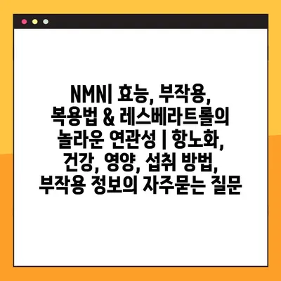 NMN| 효능, 부작용, 복용법 & 레스베라트롤의 놀라운 연관성 | 항노화, 건강, 영양, 섭취 방법, 부작용 정보