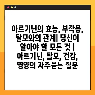 아르기닌의 효능, 부작용, 탈모와의 관계| 당신이 알아야 할 모든 것 | 아르기닌, 탈모, 건강, 영양
