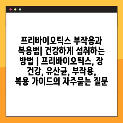 프리바이오틱스 부작용과 복용법| 건강하게 섭취하는 방법 | 프리바이오틱스, 장 건강, 유산균, 부작용, 복용 가이드