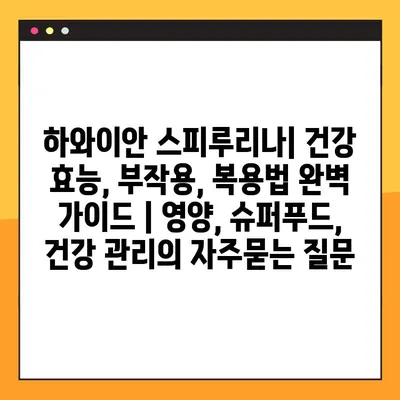 하와이안 스피루리나| 건강 효능, 부작용, 복용법 완벽 가이드 | 영양, 슈퍼푸드, 건강 관리