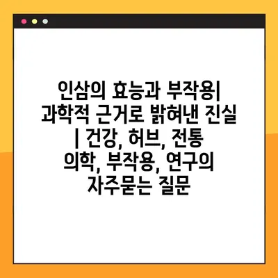 인삼의 효능과 부작용| 과학적 근거로 밝혀낸 진실 | 건강, 허브, 전통 의학, 부작용, 연구