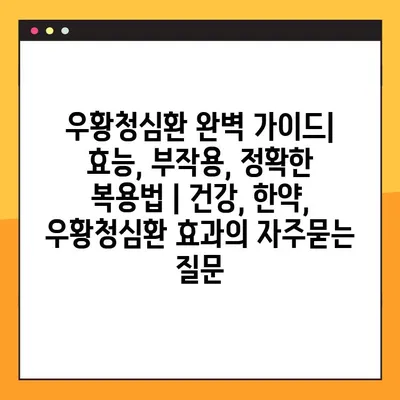 우황청심환 완벽 가이드| 효능, 부작용, 정확한 복용법 | 건강, 한약, 우황청심환 효과