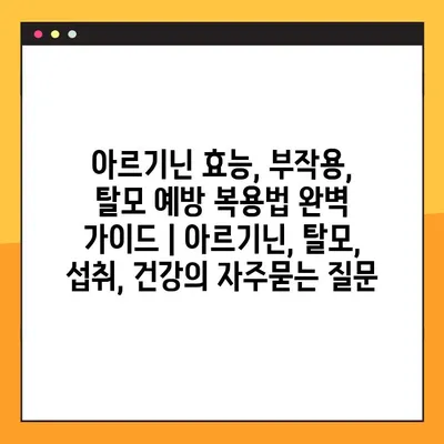 아르기닌 효능, 부작용, 탈모 예방 복용법 완벽 가이드 | 아르기닌, 탈모, 섭취, 건강