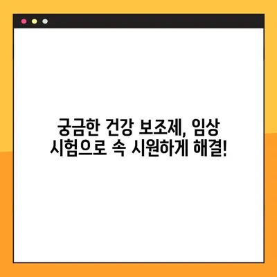 건강 보조제, 임상 시험으로 속 시원히 밝혀보세요! | 정확한 정보, 효과 분석, 의문 해결