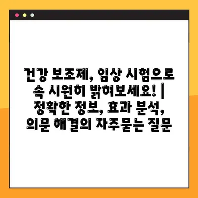 건강 보조제, 임상 시험으로 속 시원히 밝혀보세요! | 정확한 정보, 효과 분석, 의문 해결