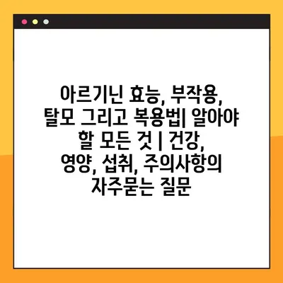 아르기닌 효능, 부작용, 탈모 그리고 복용법| 알아야 할 모든 것 | 건강, 영양, 섭취, 주의사항