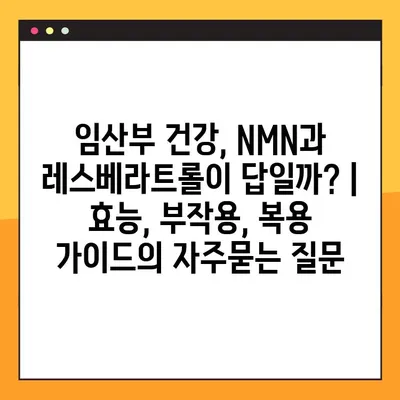 임산부 건강, NMN과 레스베라트롤이 답일까? | 효능, 부작용, 복용 가이드