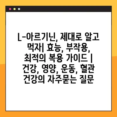 L-아르기닌, 제대로 알고 먹자| 효능, 부작용, 최적의 복용 가이드 | 건강, 영양, 운동, 혈관 건강