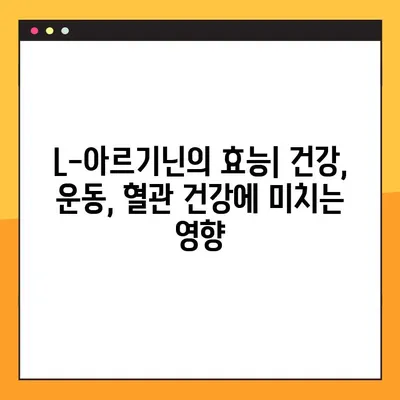 L-아르기닌 복용, 효과와 부작용 완벽 가이드 | 건강, 영양, 운동, 섭취 방법, 주의 사항