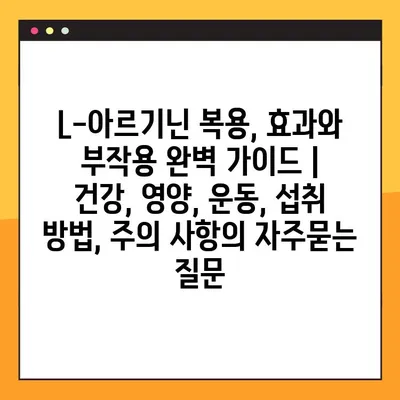 L-아르기닌 복용, 효과와 부작용 완벽 가이드 | 건강, 영양, 운동, 섭취 방법, 주의 사항