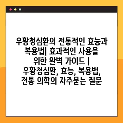 우황청심환의 전통적인 효능과 복용법| 효과적인 사용을 위한 완벽 가이드 | 우황청심환, 효능, 복용법, 전통 의학