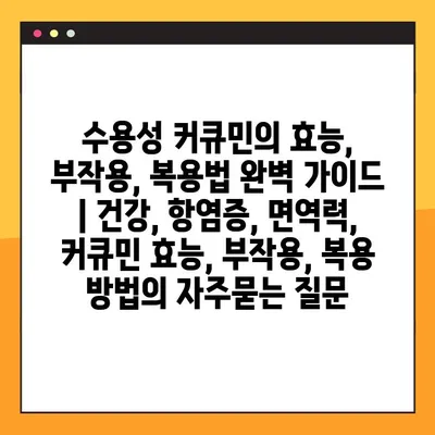 수용성 커큐민의 효능, 부작용, 복용법 완벽 가이드 | 건강, 항염증, 면역력, 커큐민 효능, 부작용, 복용 방법