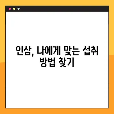 인삼, 제대로 먹는 법| 효능과 부작용 고려한 섭취 가이드 | 인삼 효능, 인삼 부작용, 인삼 섭취 방법