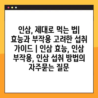 인삼, 제대로 먹는 법| 효능과 부작용 고려한 섭취 가이드 | 인삼 효능, 인삼 부작용, 인삼 섭취 방법