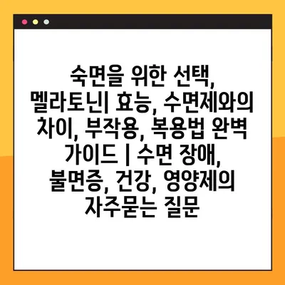 숙면을 위한 선택, 멜라토닌| 효능, 수면제와의 차이, 부작용, 복용법 완벽 가이드 | 수면 장애, 불면증, 건강, 영양제
