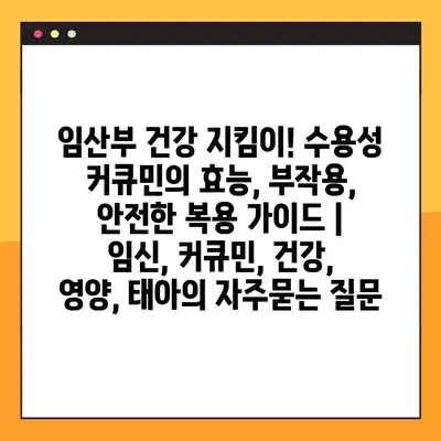 임산부 건강 지킴이! 수용성 커큐민의 효능, 부작용, 안전한 복용 가이드 | 임신, 커큐민, 건강, 영양, 태아