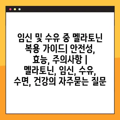 임신 및 수유 중 멜라토닌 복용 가이드| 안전성, 효능, 주의사항 | 멜라토닌, 임신, 수유, 수면, 건강