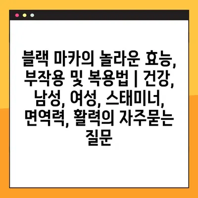 블랙 마카의 놀라운 효능, 부작용 및 복용법 | 건강, 남성, 여성, 스태미너, 면역력, 활력