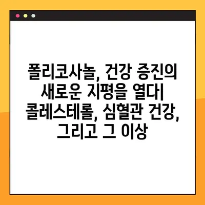 폴리코사놀| 효능, 부작용, 복용법, 건강 증진 효과 총정리 | 콜레스테롤, 심혈관 건강, 건강 기능 식품