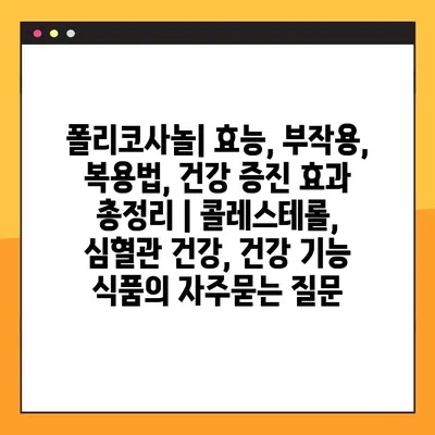 폴리코사놀| 효능, 부작용, 복용법, 건강 증진 효과 총정리 | 콜레스테롤, 심혈관 건강, 건강 기능 식품