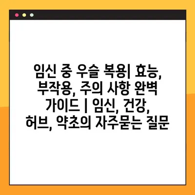 임신 중 우슬 복용| 효능, 부작용, 주의 사항 완벽 가이드 | 임신, 건강, 허브, 약초