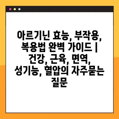 아르기닌 효능, 부작용, 복용법 완벽 가이드 | 건강, 근육, 면역, 성기능, 혈압