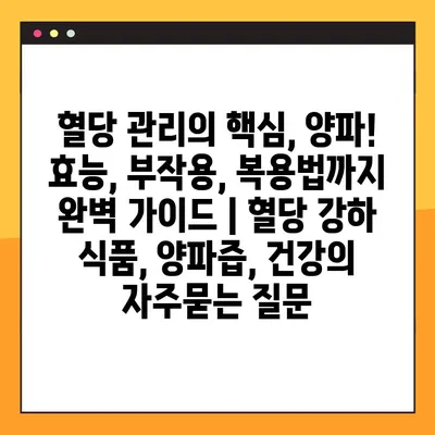 혈당 관리의 핵심, 양파! 효능, 부작용, 복용법까지 완벽 가이드 | 혈당 강하 식품, 양파즙, 건강