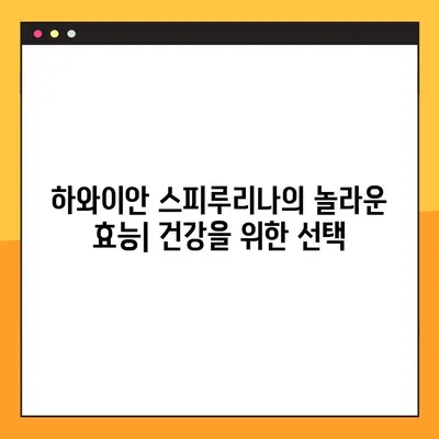 하와이안 스피루리나의 놀라운 효능과 부작용| 섭취 가이드 | 건강, 영양, 슈퍼푸드, 하와이안 스피루리나, 복용법