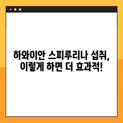 하와이안 스피루리나의 놀라운 효능과 부작용| 섭취 가이드 | 건강, 영양, 슈퍼푸드, 하와이안 스피루리나, 복용법