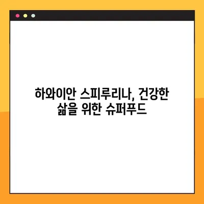 하와이안 스피루리나의 놀라운 효능과 부작용| 섭취 가이드 | 건강, 영양, 슈퍼푸드, 하와이안 스피루리나, 복용법