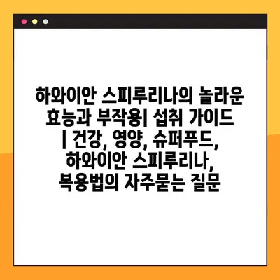 하와이안 스피루리나의 놀라운 효능과 부작용| 섭취 가이드 | 건강, 영양, 슈퍼푸드, 하와이안 스피루리나, 복용법