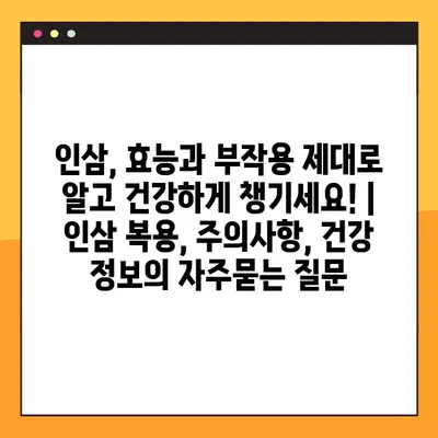 인삼, 효능과 부작용 제대로 알고 건강하게 챙기세요! | 인삼 복용, 주의사항, 건강 정보