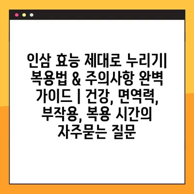 인삼 효능 제대로 누리기| 복용법 & 주의사항 완벽 가이드 | 건강, 면역력, 부작용, 복용 시간